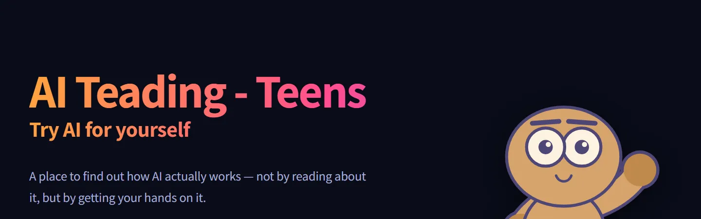 The AI Teading Teens home page: "Try AI for yourself" and "A place to find out how AI actually works — not by reading about it, but by getting your hands on it."